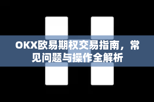 OKX欧易期权交易指南，常见问题与操作全解析