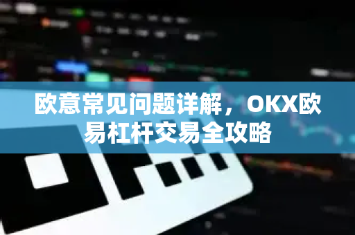 欧意常见问题详解，OKX欧易杠杆交易全攻略