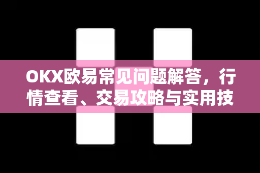 OKX欧易常见问题解答，行情查看、交易攻略与实用技巧