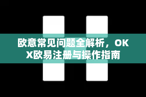 欧意常见问题全解析，OKX欧易注册与操作指南