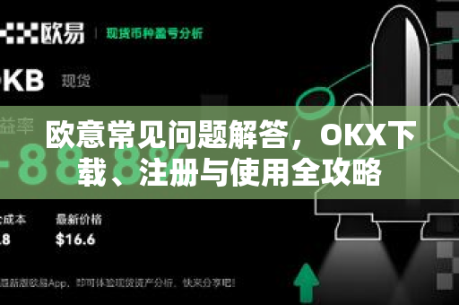 欧意常见问题解答，OKX下载、注册与使用全攻略-第1张图片-OKX欧意官网注册 | 全新 | 数字资产交易平台