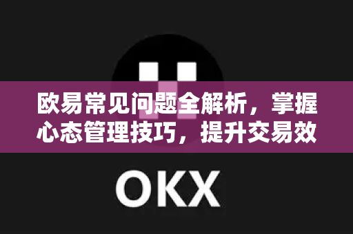 欧易常见问题全解析，掌握心态管理技巧，提升交易效能-第1张图片-OKX欧意官网注册 | 全新 | 数字资产交易平台