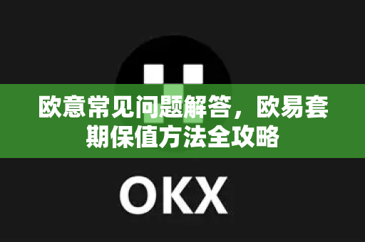 欧意常见问题解答，欧易套期保值方法全攻略-第1张图片-OKX欧意官网注册 | 全新 | 数字资产交易平台