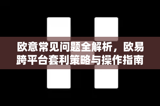 欧意常见问题全解析，欧易跨平台套利策略与操作指南
