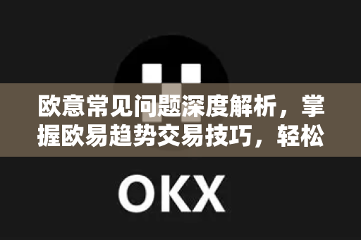 欧意常见问题深度解析，掌握欧易趋势交易技巧，轻松驾驭数字资产市场