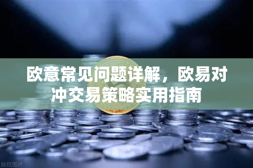 欧意常见问题详解，欧易对冲交易策略实用指南-第1张图片-OKX欧意官网注册 | 全新 | 数字资产交易平台