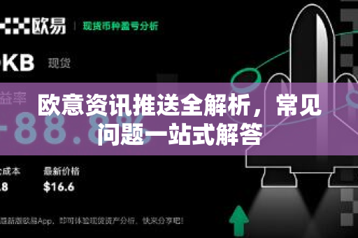 欧意资讯推送全解析，常见问题一站式解答