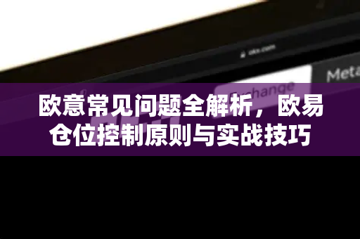 欧意常见问题全解析，欧易仓位控制原则与实战技巧-第1张图片-OKX欧意官网注册 | 全新 | 数字资产交易平台