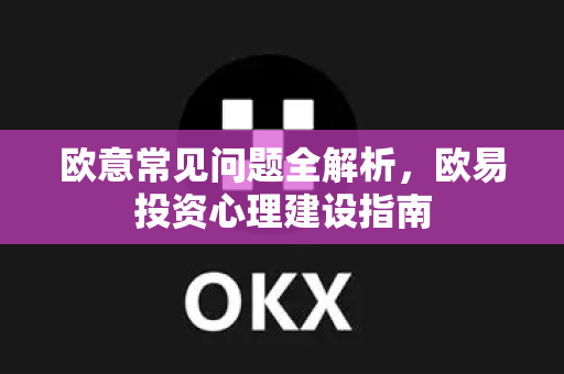 欧意常见问题全解析，欧易投资心理建设指南-第1张图片-OKX欧意官网注册 | 全新 | 数字资产交易平台