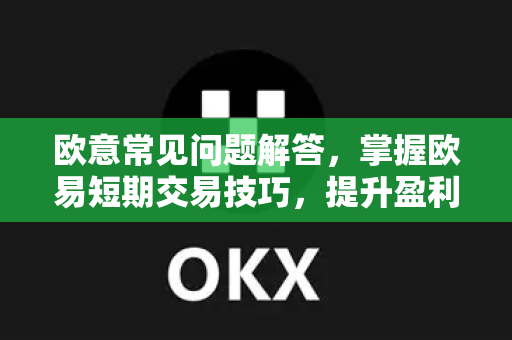 欧意常见问题解答，掌握欧易短期交易技巧，提升盈利效率-第1张图片-OKX欧意官网注册 | 全新 | 数字资产交易平台
