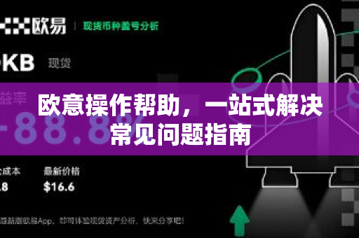 欧意操作帮助，一站式解决常见问题指南