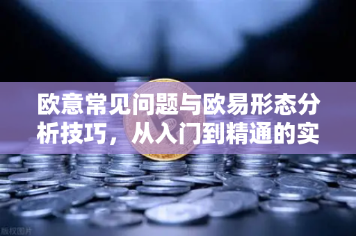 欧意常见问题与欧易形态分析技巧，从入门到精通的实战指南