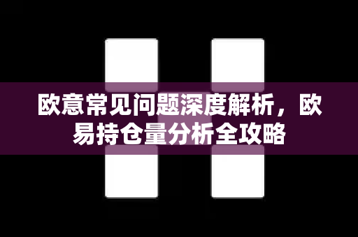 欧意常见问题深度解析，欧易持仓量分析全攻略-第1张图片-OKX欧意官网注册 | 全新 | 数字资产交易平台