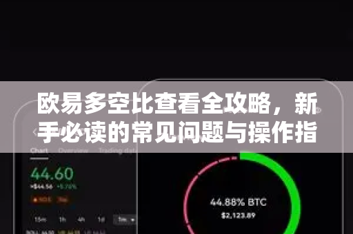 欧易多空比查看全攻略，新手必读的常见问题与操作指南