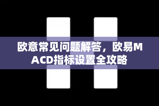 欧意常见问题解答，欧易MACD指标设置全攻略