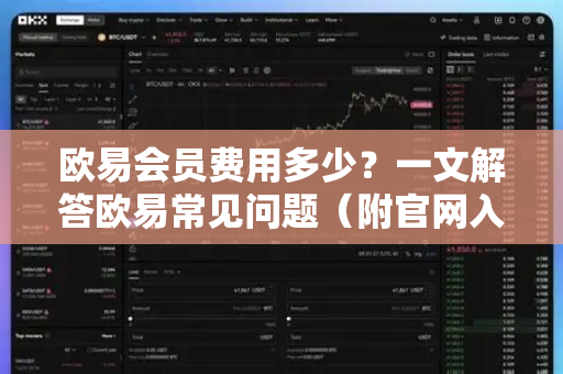 欧易会员费用多少？一文解答欧易常见问题（附官网入口）