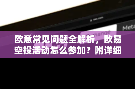 欧意常见问题全解析，欧易空投活动怎么参加？附详细步骤与问答-第1张图片-OKX欧意官网注册 | 全新 | 数字资产交易平台
