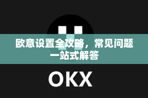欧意设置全攻略，常见问题一站式解答