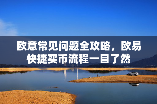 欧意常见问题全攻略，欧易快捷买币流程一目了然