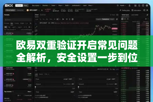欧易双重验证开启常见问题全解析，安全设置一步到位