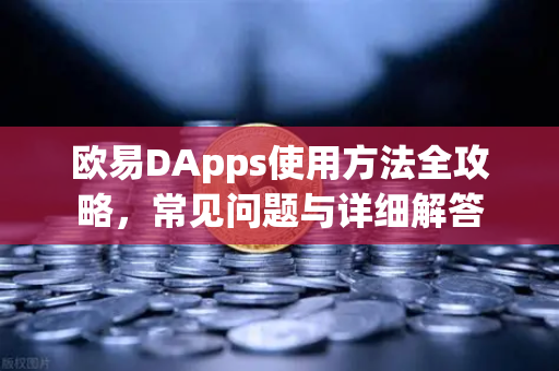 欧易DApps使用方法全攻略，常见问题与详细解答