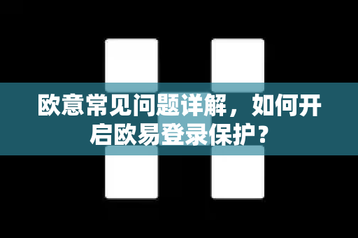欧意常见问题详解，如何开启欧易登录保护？
