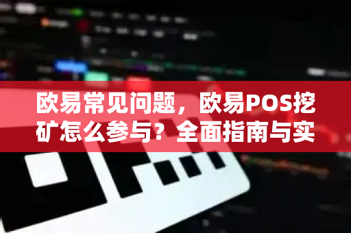 欧易常见问题，欧易POS挖矿怎么参与？全面指南与实用问答