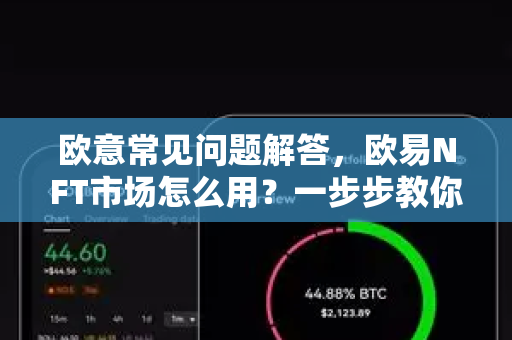欧意常见问题解答，欧易NFT市场怎么用？一步步教你玩转数字藏品