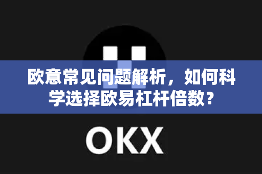 欧意常见问题解析，如何科学选择欧易杠杆倍数？