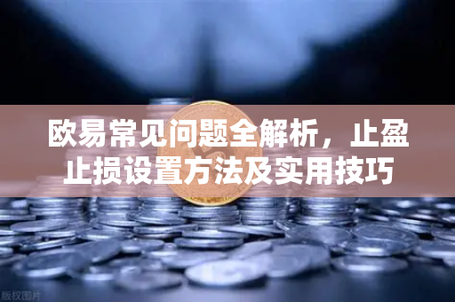 欧易常见问题全解析，止盈止损设置方法及实用技巧
