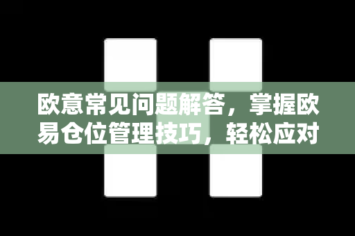 欧意常见问题解答，掌握欧易仓位管理技巧，轻松应对市场波动