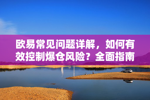 欧易常见问题详解，如何有效控制爆仓风险？全面指南