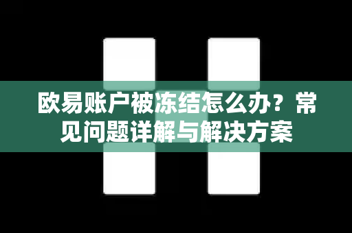 欧易账户被冻结怎么办？常见问题详解与解决方案