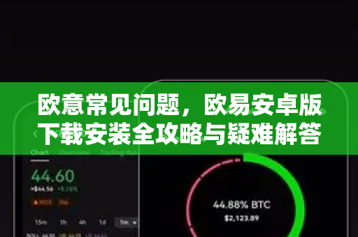 欧意常见问题，欧易安卓版下载安装全攻略与疑难解答