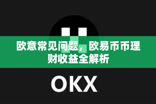 欧意常见问题，欧易币币理财收益全解析