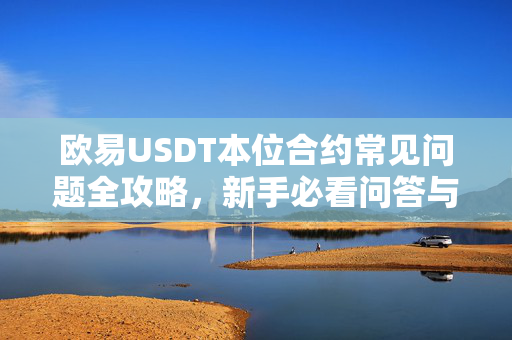 欧易USDT本位合约常见问题全攻略，新手必看问答与操作指南