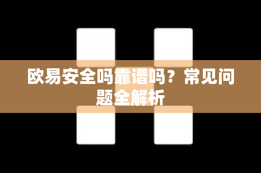 欧易安全吗靠谱吗？常见问题全解析