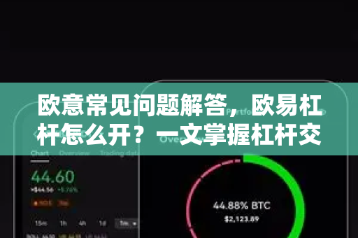 欧意常见问题解答，欧易杠杆怎么开？一文掌握杠杆交易全流程