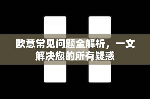 欧意常见问题全解析，一文解决您的所有疑惑