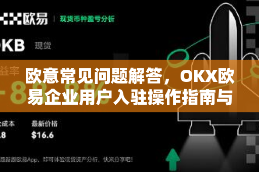 欧意常见问题解答，OKX欧易企业用户入驻操作指南与注意事项