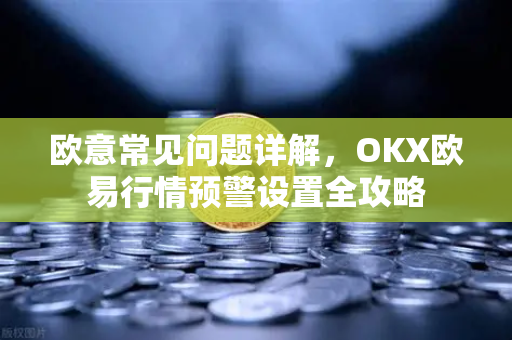 欧意常见问题详解，OKX欧易行情预警设置全攻略