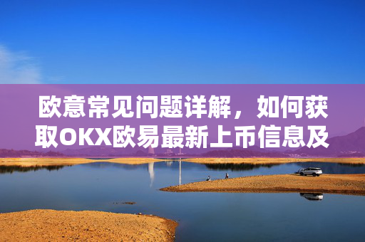 欧意常见问题详解，如何获取OKX欧易最新上币信息及交易技巧