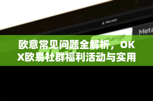 欧意常见问题全解析，OKX欧易社群福利活动与实用指南