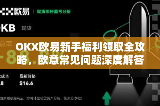 OKX欧易新手福利领取全攻略，欧意常见问题深度解答