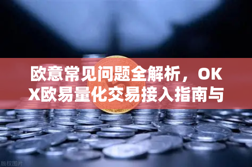欧意常见问题全解析，OKX欧易量化交易接入指南与答疑