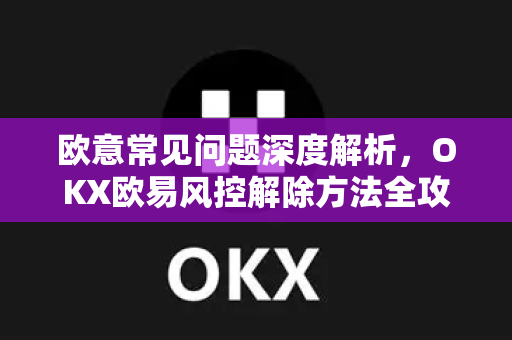 欧意常见问题深度解析，OKX欧易风控解除方法全攻略