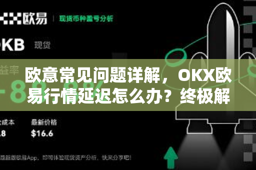 欧意常见问题详解，OKX欧易行情延迟怎么办？终极解决方案与使用技巧