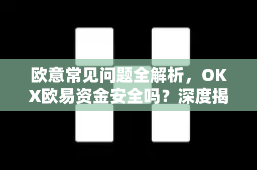 欧意常见问题全解析，OKX欧易资金安全吗？深度揭秘平台保障机制
