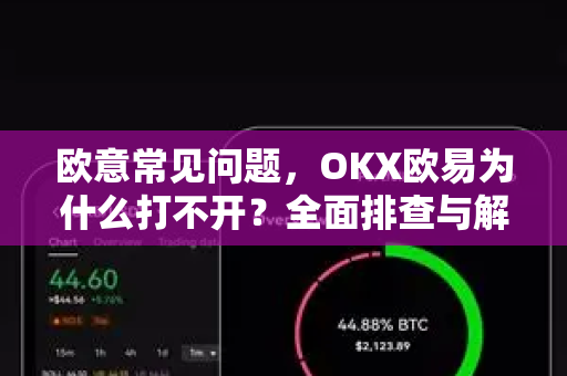 欧意常见问题，OKX欧易为什么打不开？全面排查与解决方案