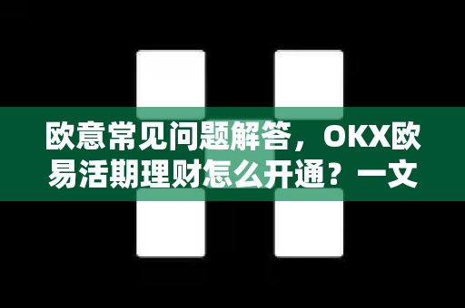 欧意常见问题解答，OKX欧易活期理财怎么开通？一文看懂